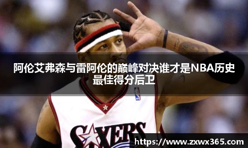 阿伦艾弗森与雷阿伦的巅峰对决谁才是NBA历史最佳得分后卫